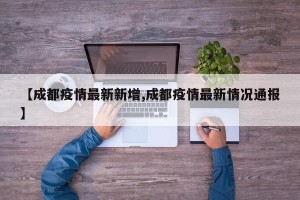 【成都疫情最新新增,成都疫情最新情况通报】