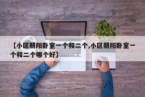 【小区朝阳卧室一个和二个,小区朝阳卧室一个和二个哪个好】
