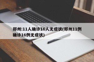 郑州:11人确诊16人无症状(郑州11例确诊16例无症状)