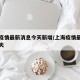 上海疫情最新消息今天新增/上海疫情最新通报今天