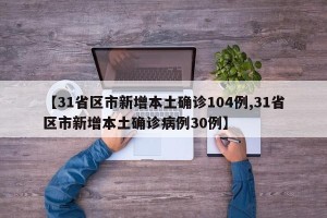 【31省区市新增本土确诊104例,31省区市新增本土确诊病例30例】