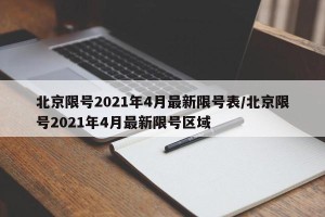 北京限号2021年4月最新限号表/北京限号2021年4月最新限号区域