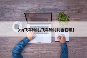 【qq飞车婚礼,飞车婚礼礼盒在哪】