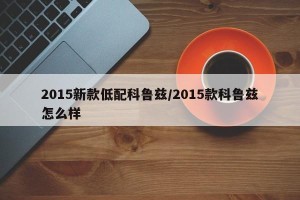 2015新款低配科鲁兹/2015款科鲁兹怎么样