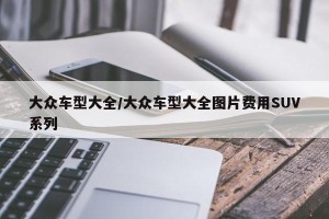 大众车型大全/大众车型大全图片费用SUV系列