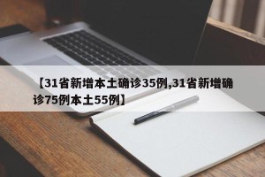 【31省新增本土确诊35例,31省新增确诊75例本土55例】