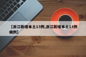 【浙江新增本土13例,浙江新增本土13例病例】