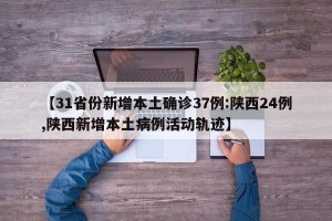【31省份新增本土确诊37例:陕西24例,陕西新增本土病例活动轨迹】