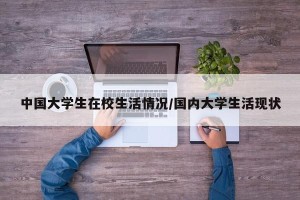 中国大学生在校生活情况/国内大学生活现状
