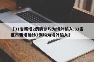 【31省新增2例确诊均为境外输入,31省区市新增确诊2例均为境外输入】