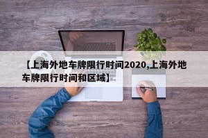 【上海外地车牌限行时间2020,上海外地车牌限行时间和区域】