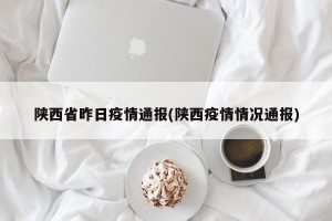 陕西省昨日疫情通报(陕西疫情情况通报)