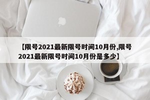 【限号2021最新限号时间10月份,限号2021最新限号时间10月份是多少】