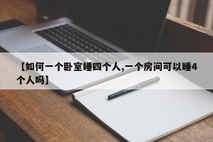 【如何一个卧室睡四个人,一个房间可以睡4个人吗】