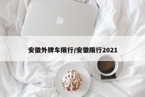 安徽外牌车限行/安徽限行2021