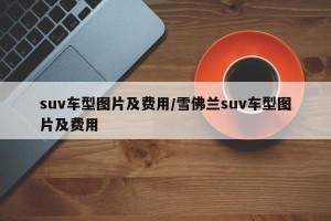 suv车型图片及费用/雪佛兰suv车型图片及费用