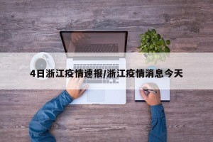4日浙江疫情速报/浙江疫情消息今天