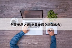 剑灵无尽之塔(剑灵无尽之塔怎么去)
