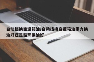 自动挡换变速箱油/自动挡换变速箱油重力换油好还是循环换油好