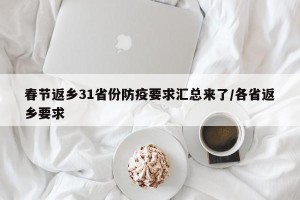 春节返乡31省份防疫要求汇总来了/各省返乡要求