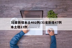 31省新增本土402例/31省新增47例本土增23例