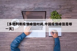 【多地判断疫情峰值时间,中国疫情峰值是哪一天】