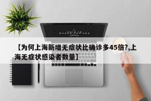 【为何上海新增无症状比确诊多45倍?,上海无症状感染者数量】