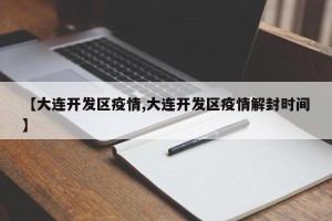 【大连开发区疫情,大连开发区疫情解封时间】