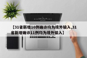 【31省新增10例确诊均为境外输入,31省新增确诊11例均为境外输入】