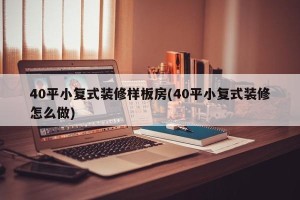 40平小复式装修样板房(40平小复式装修怎么做)