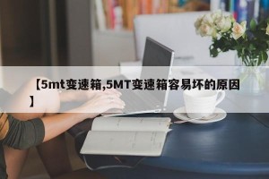 【5mt变速箱,5MT变速箱容易坏的原因】
