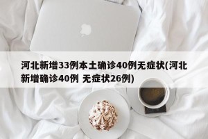 河北新增33例本土确诊40例无症状(河北新增确诊40例 无症状26例)