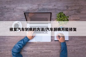 修复汽车划痕的方法/汽车刮痕万能修复
