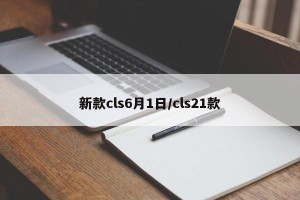 新款cls6月1日/cls21款