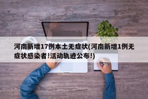 河南新增17例本土无症状(河南新增1例无症状感染者!活动轨迹公布!)