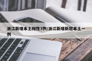 浙江新增本土阳性3例/浙江新增新冠本土一例