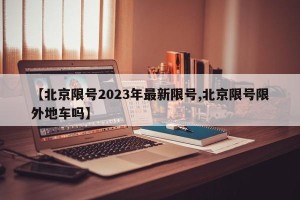【北京限号2023年最新限号,北京限号限外地车吗】