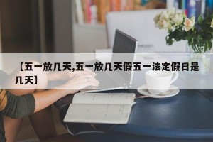 【五一放几天,五一放几天假五一法定假日是几天】