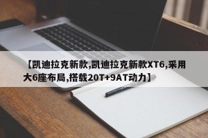 【凯迪拉克新款,凯迪拉克新款XT6,采用大6座布局,搭载20T+9AT动力】