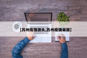 【苏州疫情源头,苏州疫情来源】