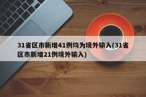 31省区市新增41例均为境外输入(31省区市新增21例境外输入)