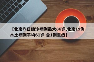 【北京昨日确诊病例最大86岁,北京19例本土病例平均61岁 含1例重症】