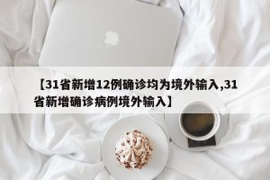 【31省新增12例确诊均为境外输入,31省新增确诊病例境外输入】