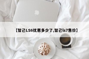 【智己LS6优惠多少了,智己ls7售价】