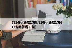 【31省份新增13例,31省份新增13例,31省区新增11例】 【31省份新增13例,31省份新增13例,31省区新增11例】