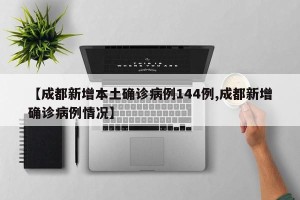 【成都新增本土确诊病例144例,成都新增确诊病例情况】