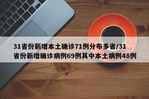 31省份新增本土确诊71例分布多省/31省份新增确诊病例69例其中本土病例48例