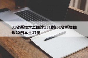 31省新增本土确诊131例/31省新增确诊22例本土17例