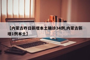 【内蒙古昨日新增本土确诊34例,内蒙古新增1例本土】