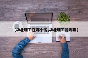 【华北理工在哪个省,华北理工是哪里】